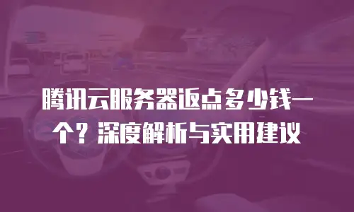 腾讯云服务器返点多少钱一个？深度解析与实用建议