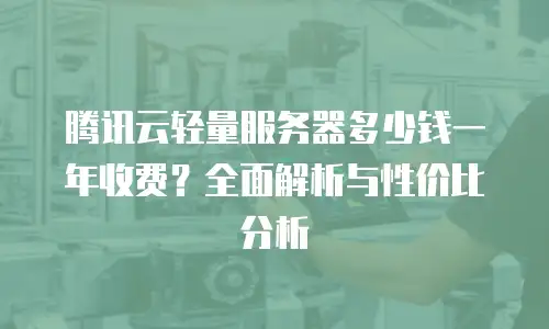 腾讯云轻量服务器多少钱一年收费？全面解析与性价比分析