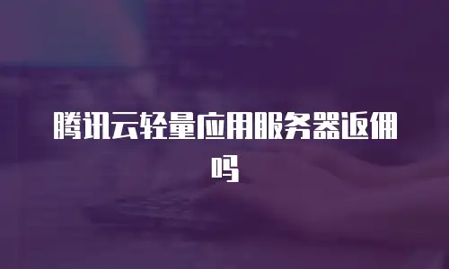 腾讯云轻量应用服务器返佣吗