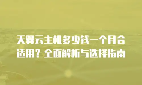 天翼云主机多少钱一个月合适用？全面解析与选择指南