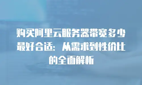 购买阿里云服务器带宽多少最好合适：从需求到性价比的全面解析