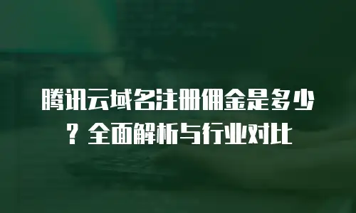 腾讯云域名注册佣金是多少？全面解析与行业对比