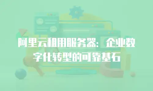 阿里云租用服务器：企业数字化转型的可靠基石