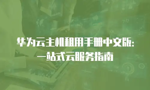 华为云主机租用手册中文版：一站式云服务指南