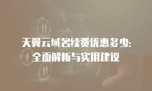 天翼云域名续费优惠多少：全面解析与实用建议