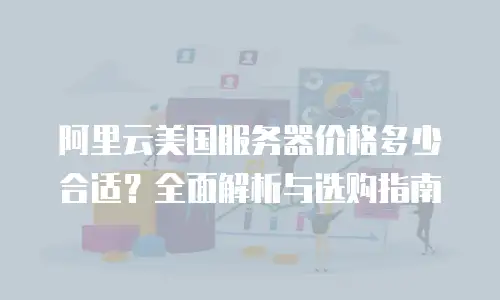 阿里云美国服务器价格多少合适？全面解析与选购指南