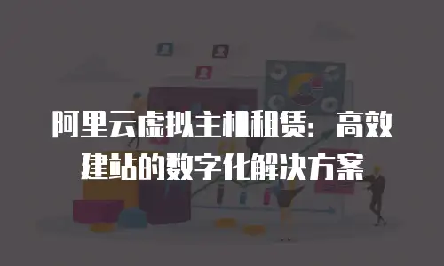 阿里云虚拟主机租赁：高效建站的数字化解决方案