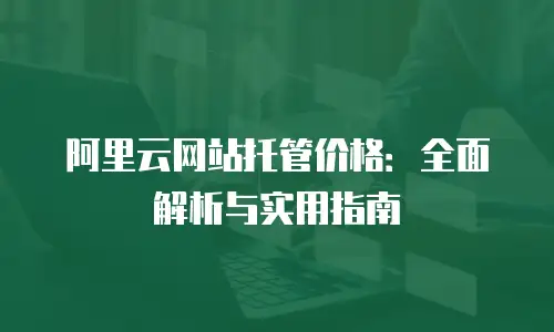 阿里云网站托管价格：全面解析与实用指南