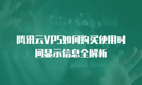 腾讯云VPS如何购买使用时间显示信息全解析