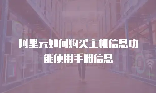 阿里云如何购买主机信息功能使用手册信息