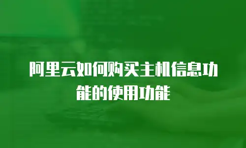 阿里云如何购买主机信息功能的使用功能