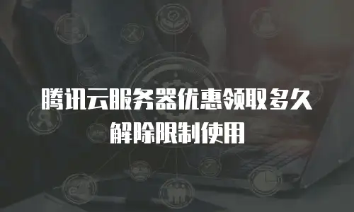 腾讯云服务器优惠领取多久解除限制使用