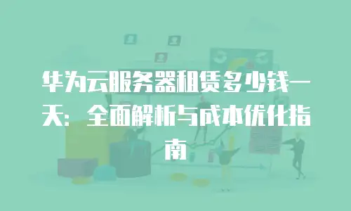 华为云服务器租赁多少钱一天：全面解析与成本优化指南