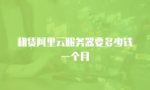 租赁阿里云服务器要多少钱一个月