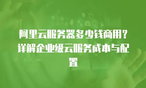 阿里云服务器多少钱商用？详解企业级云服务成本与配置