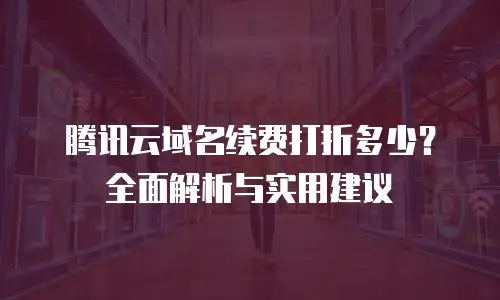 腾讯云域名续费打折多少？全面解析与实用建议