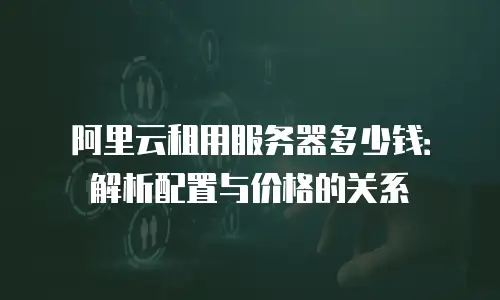 阿里云租用服务器多少钱：解析配置与价格的关系