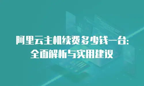 阿里云主机续费多少钱一台：全面解析与实用建议