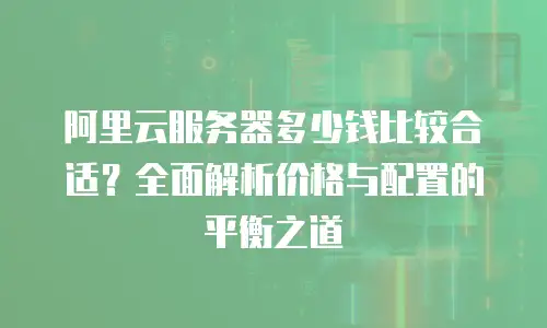 阿里云服务器多少钱比较合适？全面解析价格与配置的平衡之道