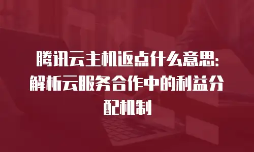 腾讯云主机返点什么意思：解析云服务合作中的利益分配机制