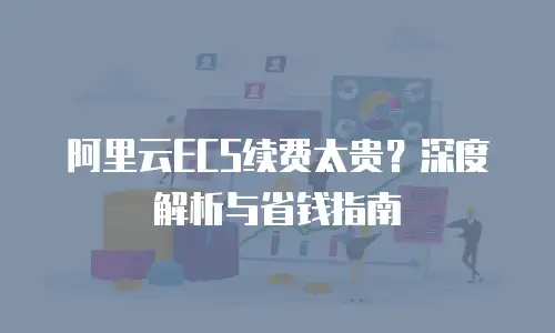阿里云ECS续费太贵？深度解析与省钱指南