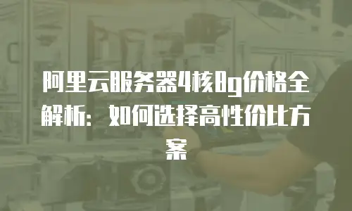 阿里云服务器4核8g价格全解析：如何选择高性价比方案