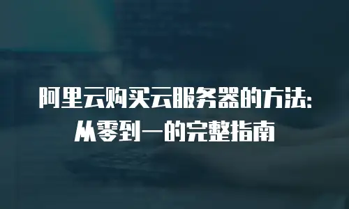 阿里云购买云服务器的方法：从零到一的完整指南