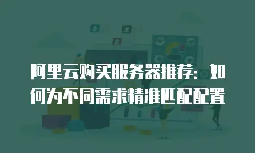 阿里云购买服务器推荐：如何为不同需求精准匹配配置