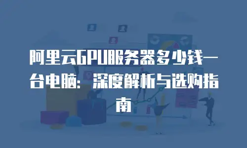 阿里云GPU服务器多少钱一台电脑：深度解析与选购指南