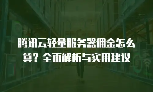 腾讯云轻量服务器佣金怎么算？全面解析与实用建议