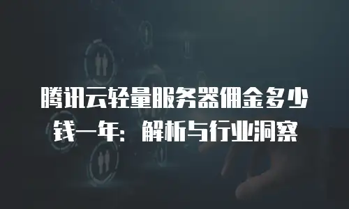 腾讯云轻量服务器佣金多少钱一年：解析与行业洞察