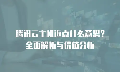 腾讯云主机返点什么意思？全面解析与价值分析