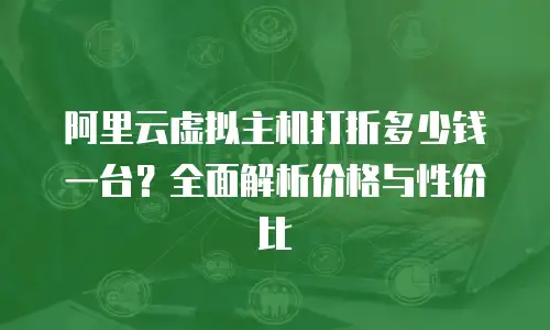 阿里云虚拟主机打折多少钱一台？全面解析价格与性价比