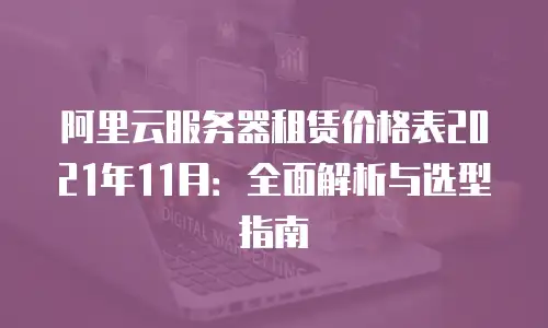阿里云服务器租赁价格表2021年11月：全面解析与选型指南