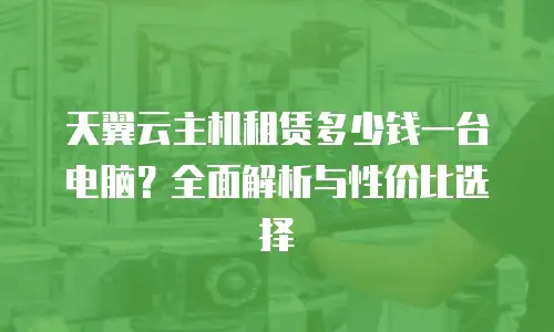 天翼云主机租赁多少钱一台电脑？全面解析与性价比选择