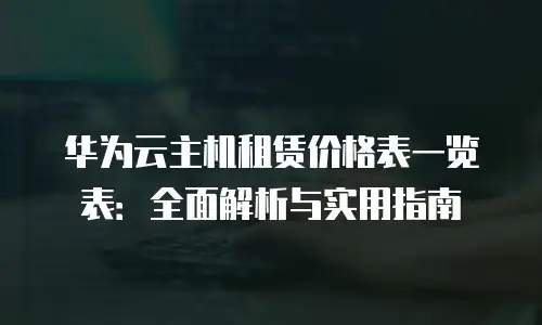 华为云主机租赁价格表一览表：全面解析与实用指南