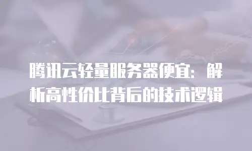 腾讯云轻量服务器便宜：解析高性价比背后的技术逻辑