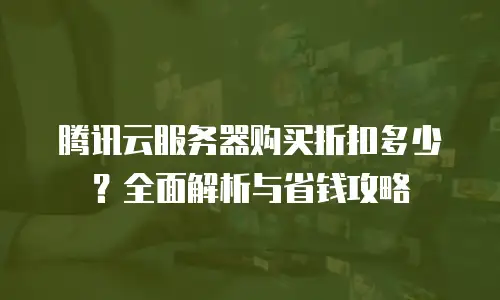 腾讯云服务器购买折扣多少？全面解析与省钱攻略