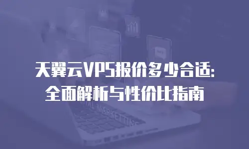 天翼云VPS报价多少合适：全面解析与性价比指南