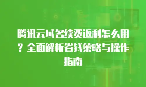 腾讯云域名续费返利怎么用？全面解析省钱策略与操作指南