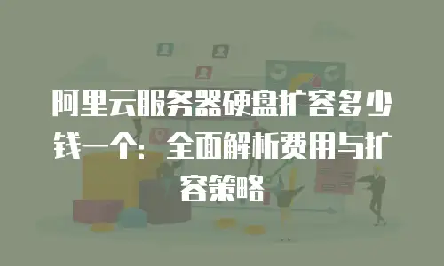 阿里云服务器硬盘扩容多少钱一个：全面解析费用与扩容策略