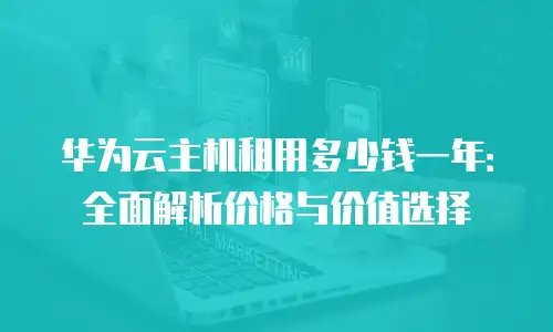 华为云主机租用多少钱一年：全面解析价格与价值选择