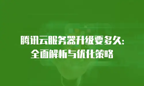 腾讯云服务器升级要多久：全面解析与优化策略