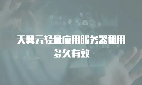 天翼云轻量应用服务器租用多久有效