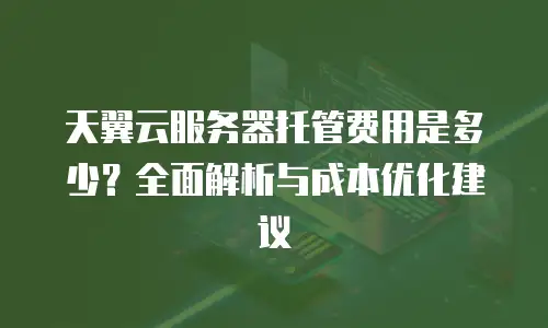 天翼云服务器托管费用是多少？全面解析与成本优化建议