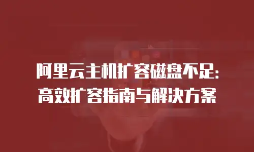 阿里云主机扩容磁盘不足：高效扩容指南与解决方案