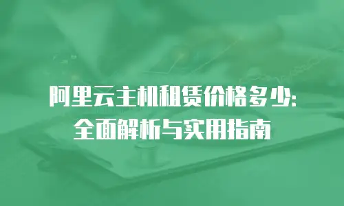 阿里云主机租赁价格多少：全面解析与实用指南