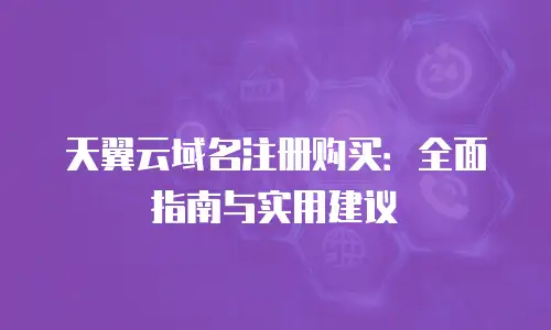 天翼云域名注册购买：全面指南与实用建议