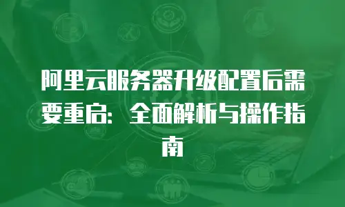 阿里云服务器升级配置后需要重启：全面解析与操作指南