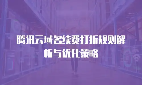 腾讯云域名续费打折规则解析与优化策略